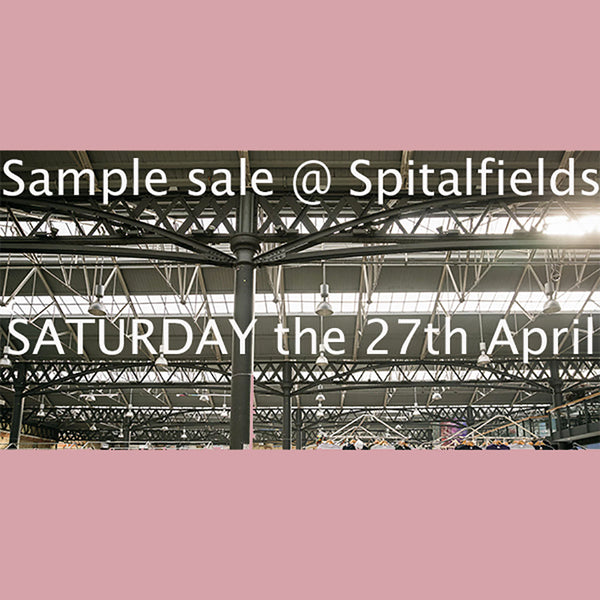 We have moved our annual Spring Sample sale to Spitalfields market this Saturday 27th April!